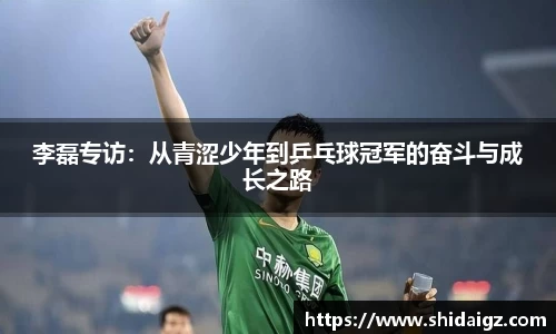 李磊专访：从青涩少年到乒乓球冠军的奋斗与成长之路