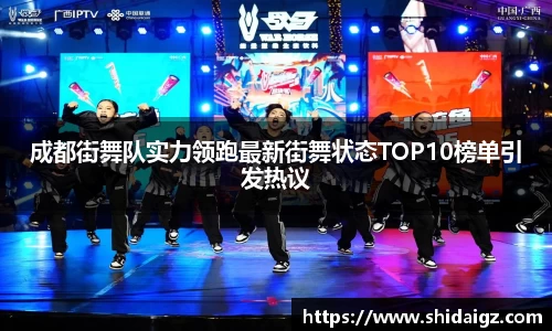 成都街舞队实力领跑最新街舞状态TOP10榜单引发热议