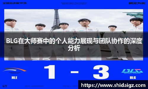 BLG在大师赛中的个人能力展现与团队协作的深度分析