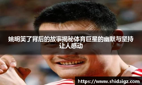 姚明笑了背后的故事揭秘体育巨星的幽默与坚持让人感动
