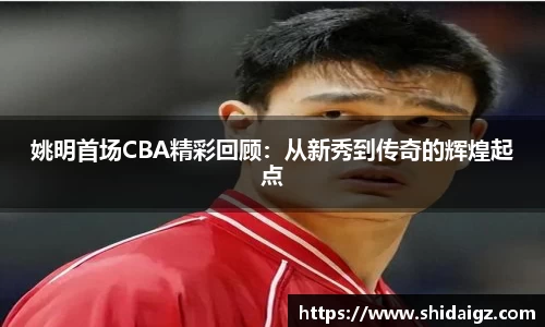 姚明首场CBA精彩回顾：从新秀到传奇的辉煌起点