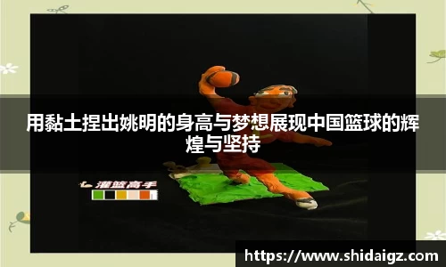 用黏土捏出姚明的身高与梦想展现中国篮球的辉煌与坚持