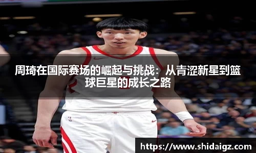 周琦在国际赛场的崛起与挑战：从青涩新星到篮球巨星的成长之路