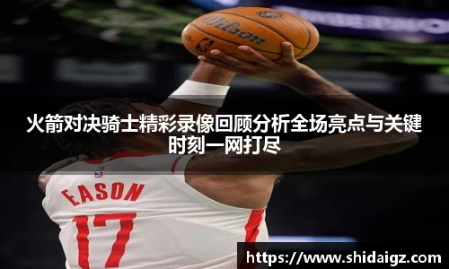 火箭对决骑士精彩录像回顾分析全场亮点与关键时刻一网打尽