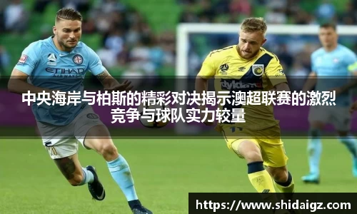 中央海岸与柏斯的精彩对决揭示澳超联赛的激烈竞争与球队实力较量