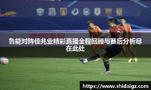 鲁能对阵佳兆业精彩直播全程回顾与赛后分析尽在此处