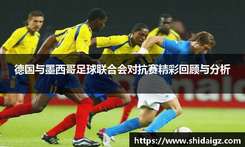 德国与墨西哥足球联合会对抗赛精彩回顾与分析