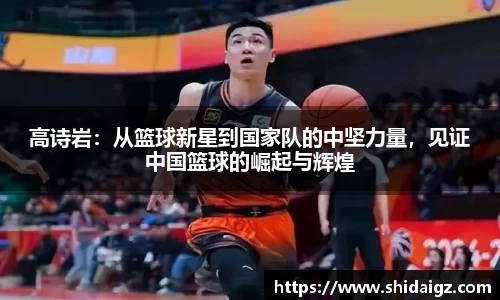 高诗岩：从篮球新星到国家队的中坚力量，见证中国篮球的崛起与辉煌